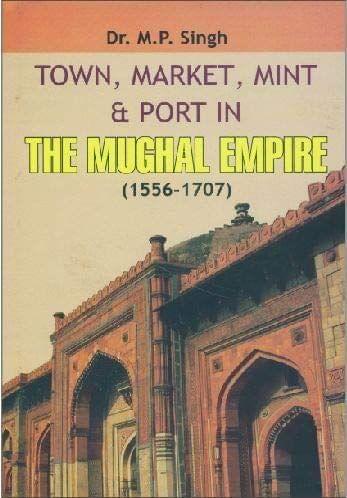 Towns, Markets, Mints & Ports In Mughal Empire 1556-1707 [Hardcover] Dr. M. P. Singh [Hardcover] Dr. M. P. Singh