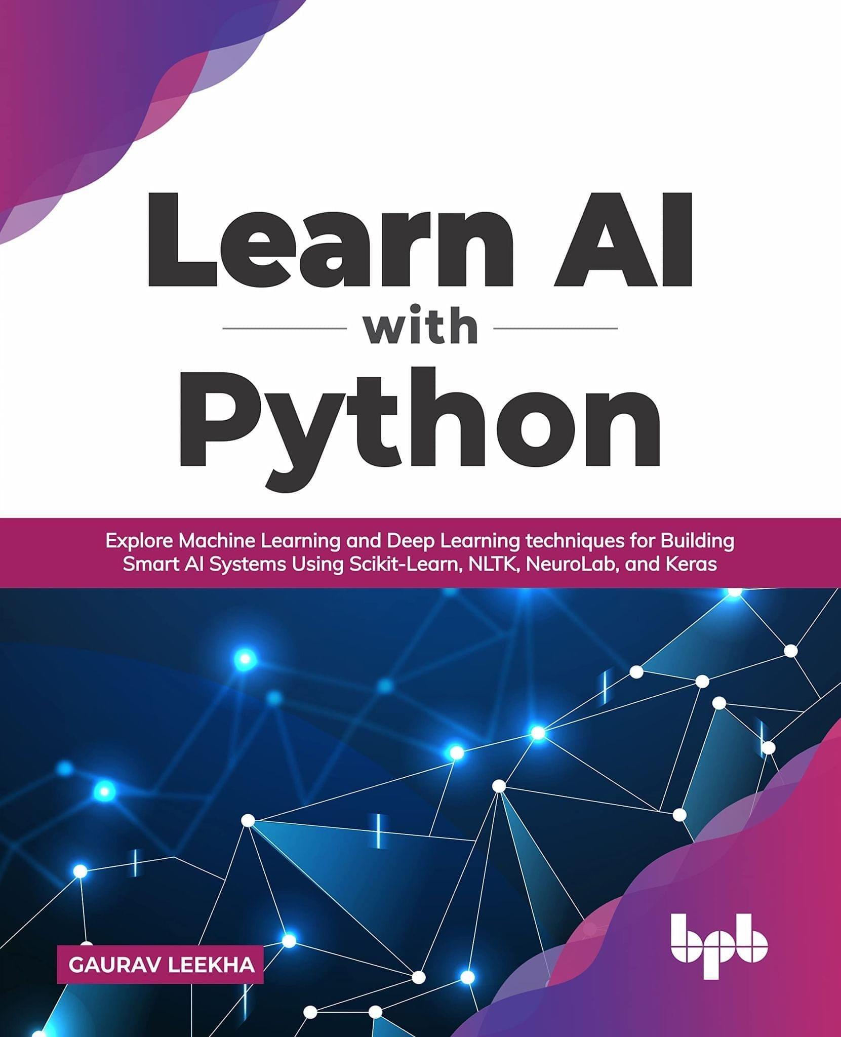 Learn AI with Python: Explore Machine Learning and Deep Learning techniques for Building Smart AI Systems Using Scikit-Learn, NLTK, NeuroLab, and Keras [Paperback] Gaurav Leekha