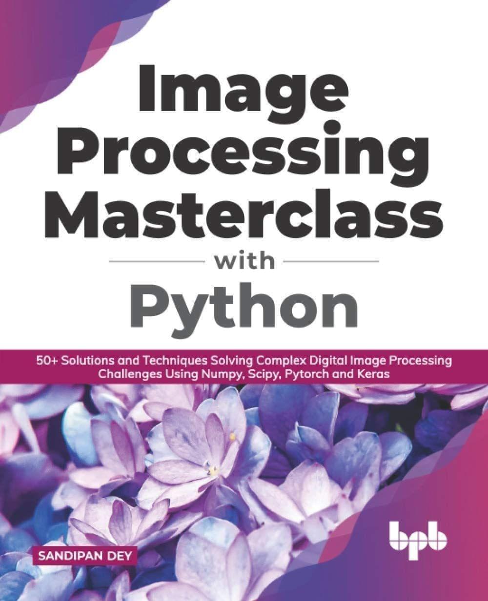 Image Processing Masterclass with Python [Paperback] Dey, Sandipan