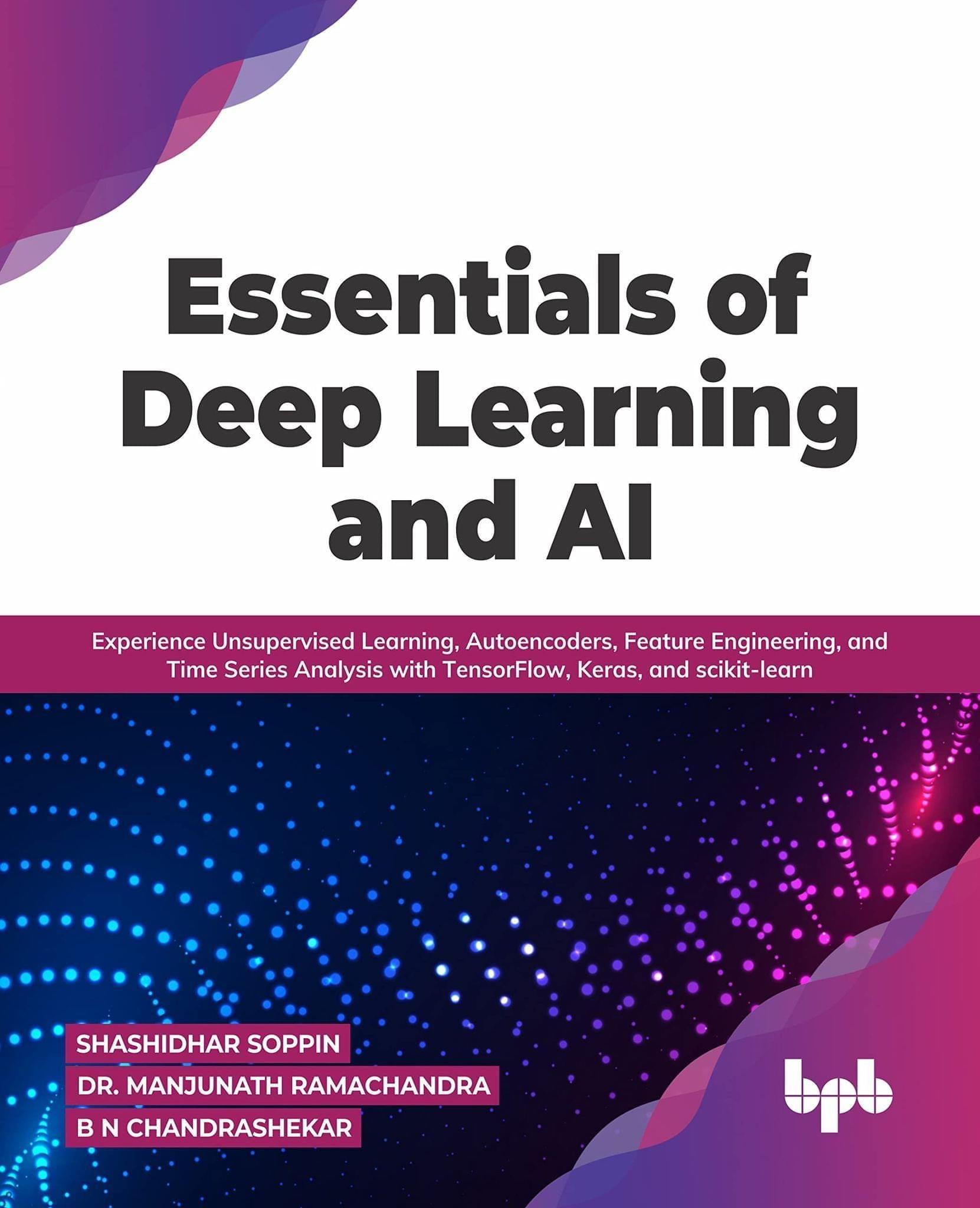 Essentials of Deep Learning and AI: Experience Unsupervised Learning, Autoencoders, Feature Engineering, and Time Series Analysis with TensorFlow, Keras, and scikit-learn [Paperback] Shashidhar Soppin; Dr. Manjunath Ramachandra and B N Chandrashekar