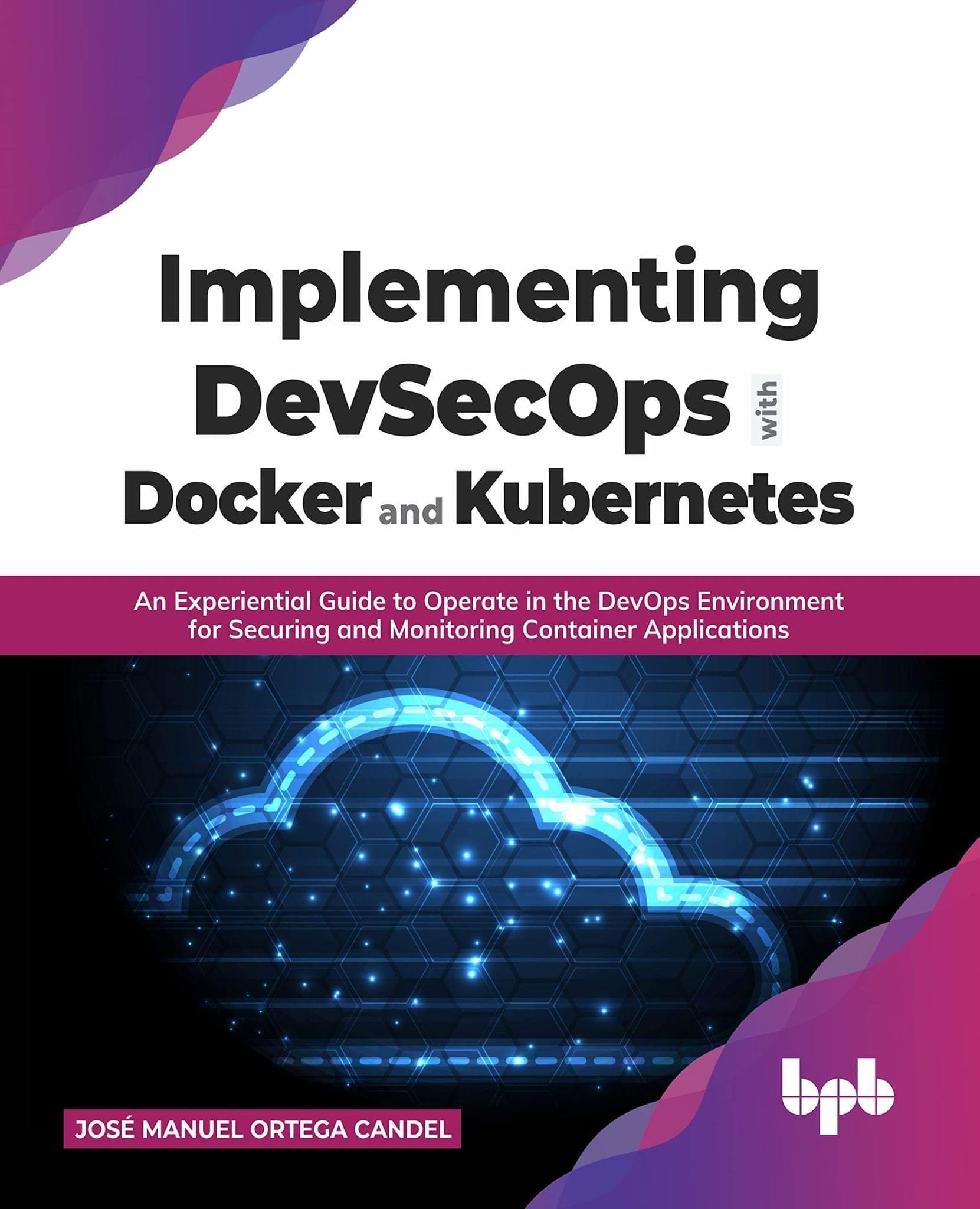Implementing DevSecOps with Docker and Kubernetes: An Experiential Guide to Operate in the DevOps Environment for Securing and Monitoring Container Applications [Paperback] Jos? Manuel Ortega Candel