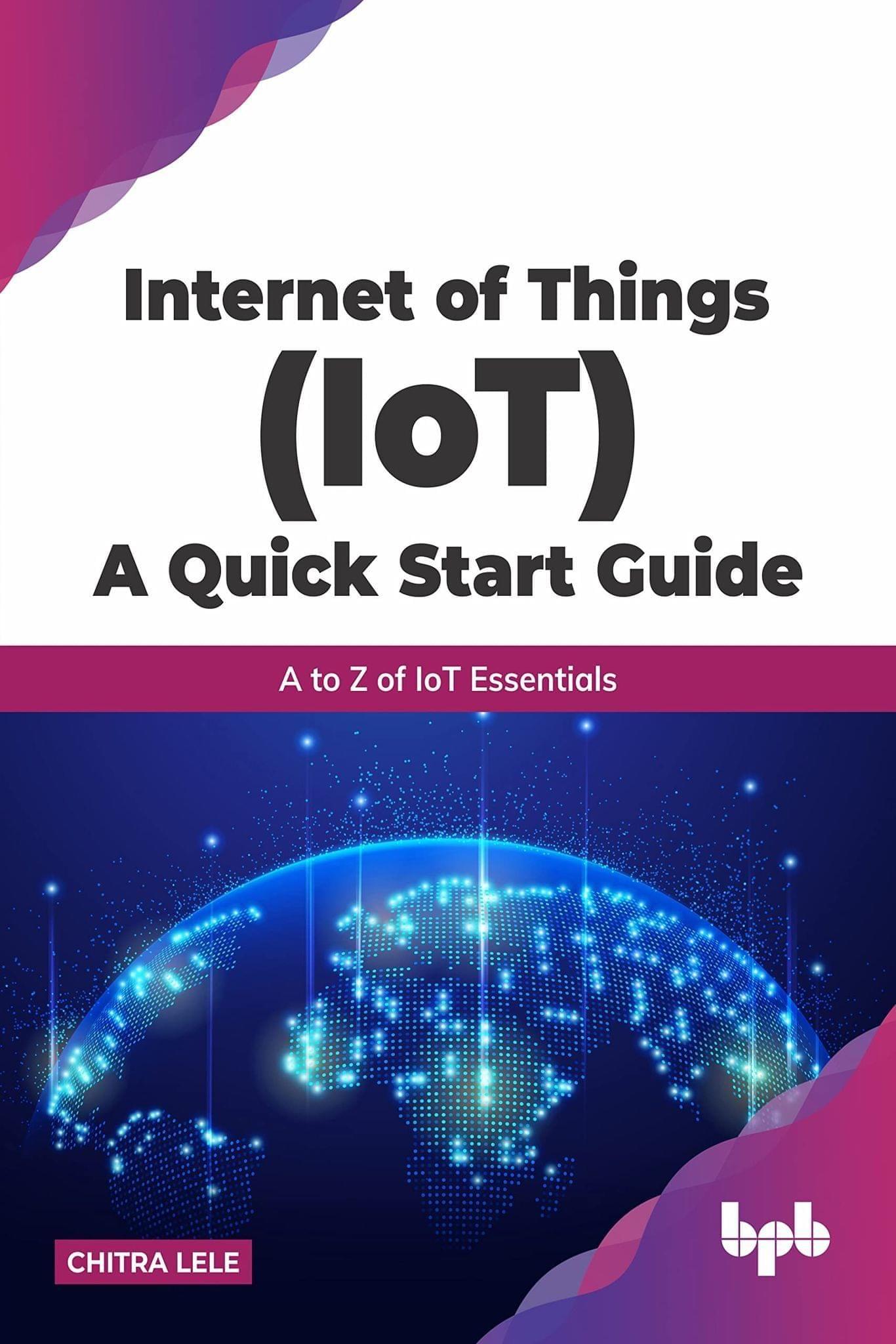 Internet of Things (IoT) A Quick Start Guide:A to Z of IoT Essentials [Paperback] Chitra Lele