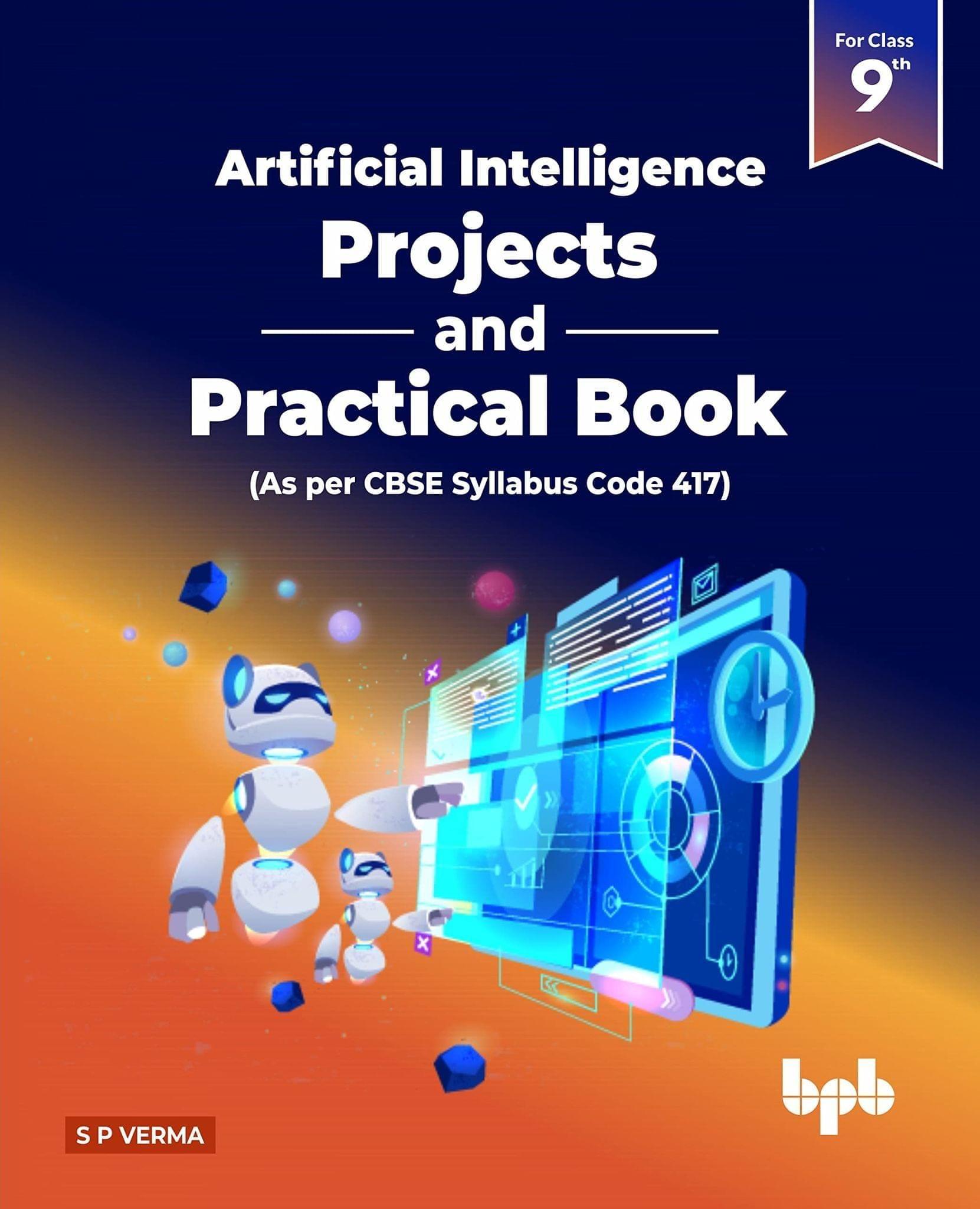 Artificial Intelligence ? Projects & Practical Book for Class 9 (As per CBSE Syllabus Code 417) [Paperback] S P Verma