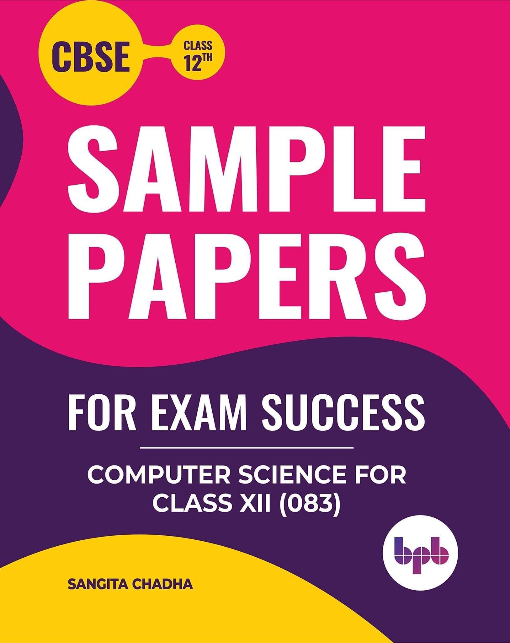 Sample Papers For Exam Success Computer Science for Class 12 (As per CBSE Syllabus Code 083) [Unknown Binding] Sangita Chadha