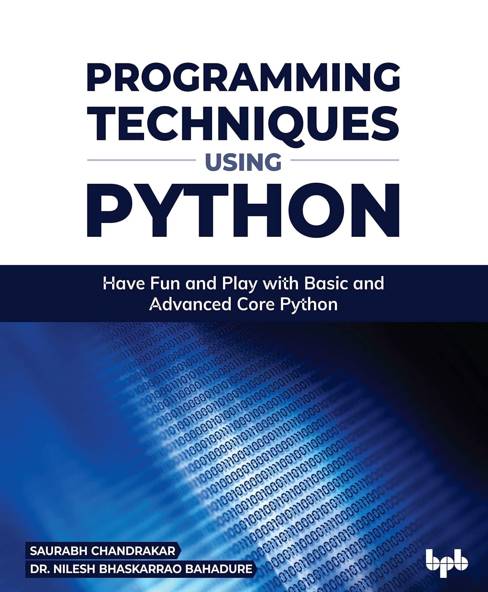 Programming Techniques using Python: Have Fun and Play with Basic and Advanced Core Python [Paperback] Saurabh Chandrakar and Dr. Nilesh Bhaskarrao Bahadure