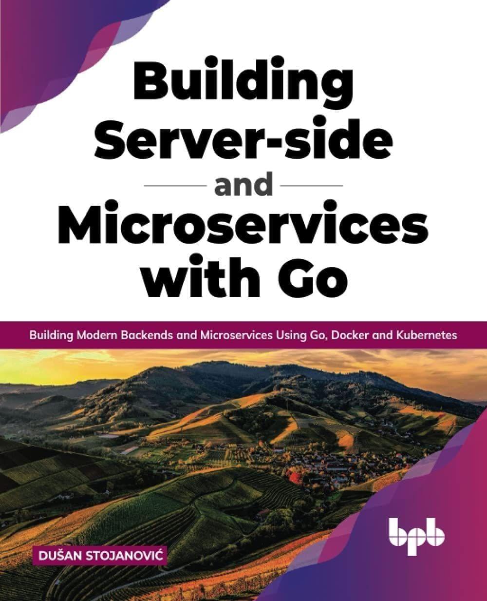 Building Server-side and Microservices with Go: Building Modern Backends and Microservices Using Go, Docker and Kubernetes [Paperback] Stojanovi?, Du?an
