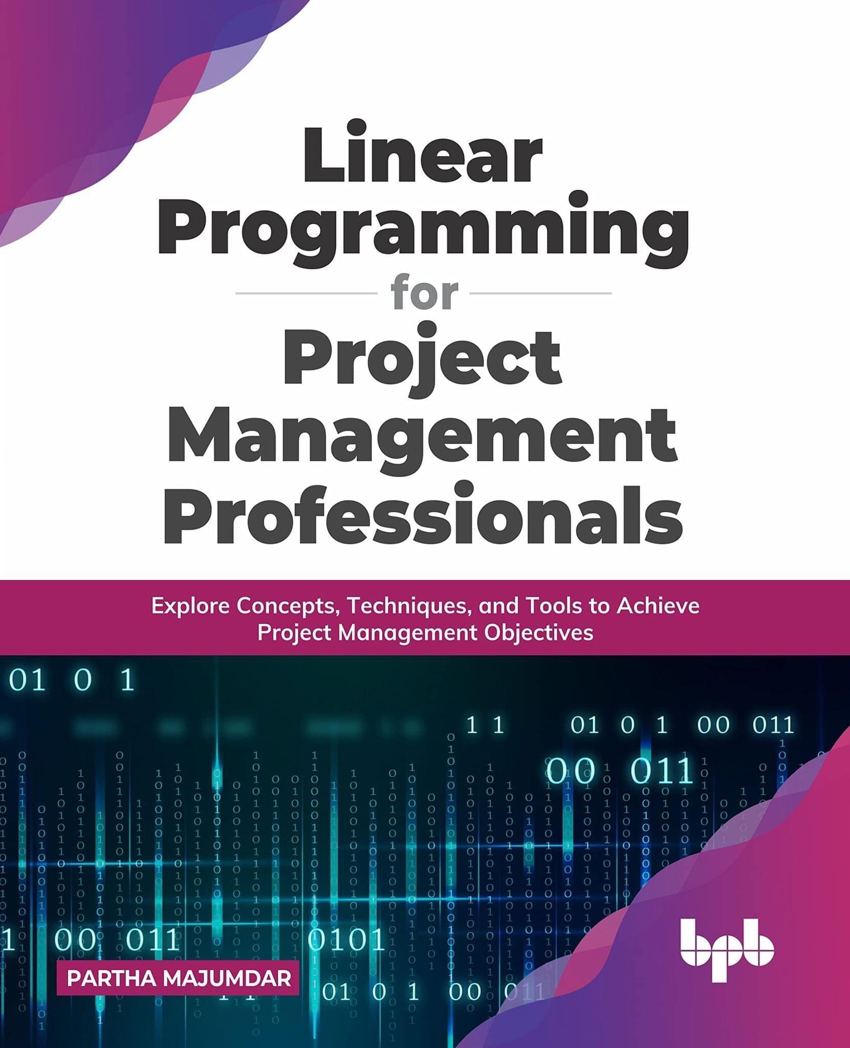 Linear Programming for Project Management Professionals: Explore Concepts, Techniques, and Tools to Achieve Project Management Objectives [Paperback] Partha Majumdar