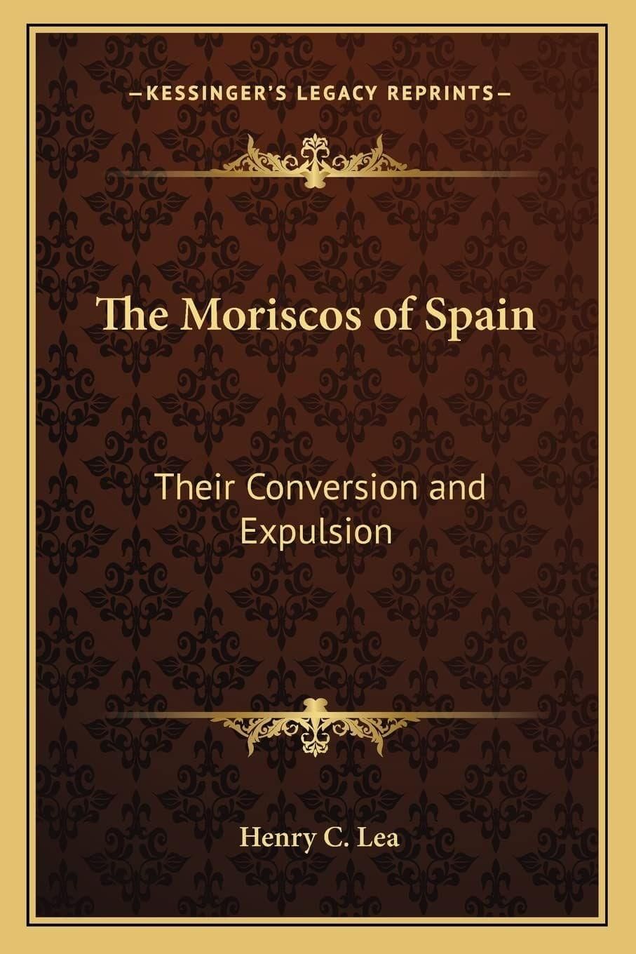 The Moriscos of Spain: Their Conversion and Expulsion [Paperback] Lea, Henry C