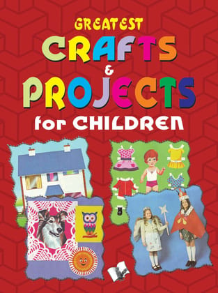 Greatest Crafts & Projects For Children Greatest Crafts & Projects For Children