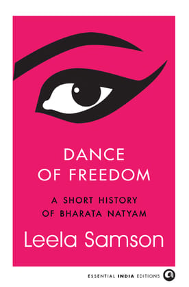Dance of Freedom: A Short History of Bharata Natyam Dance of Freedom: A Short History of Bharata Natyam