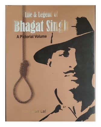 LIFE & LEGEND OF BHAGAT SINGH - A PICTORIAL VOLUME LIFE & LEGEND OF BHAGAT SINGH - A PICTORIAL VOLUME