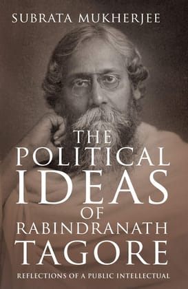 THE POLITICAL IDEAS OF RABINDRANATH TAGORE: Reflections of a Public Intellectual THE POLITICAL IDEAS OF RABINDRANATH TAGORE: Reflections of a Public Intellectual