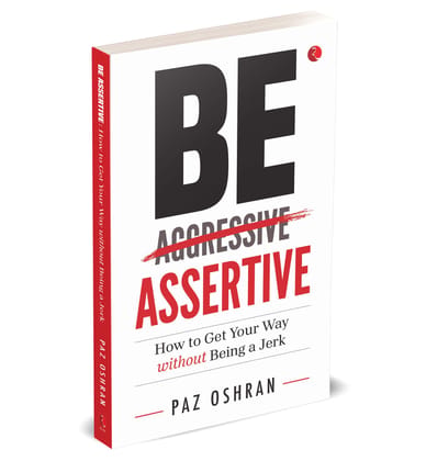 Be Assertive How to Get Your Way without Being a Jerk Be Assertive How to Get Your Way without Being a Jerk
