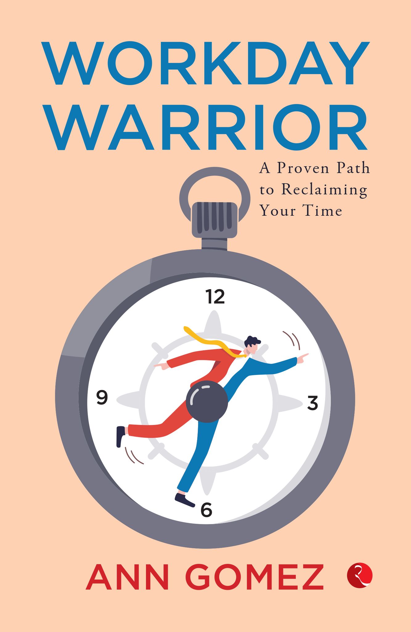 Workday Warrior : A Proven Path to Reclaiming Your Time