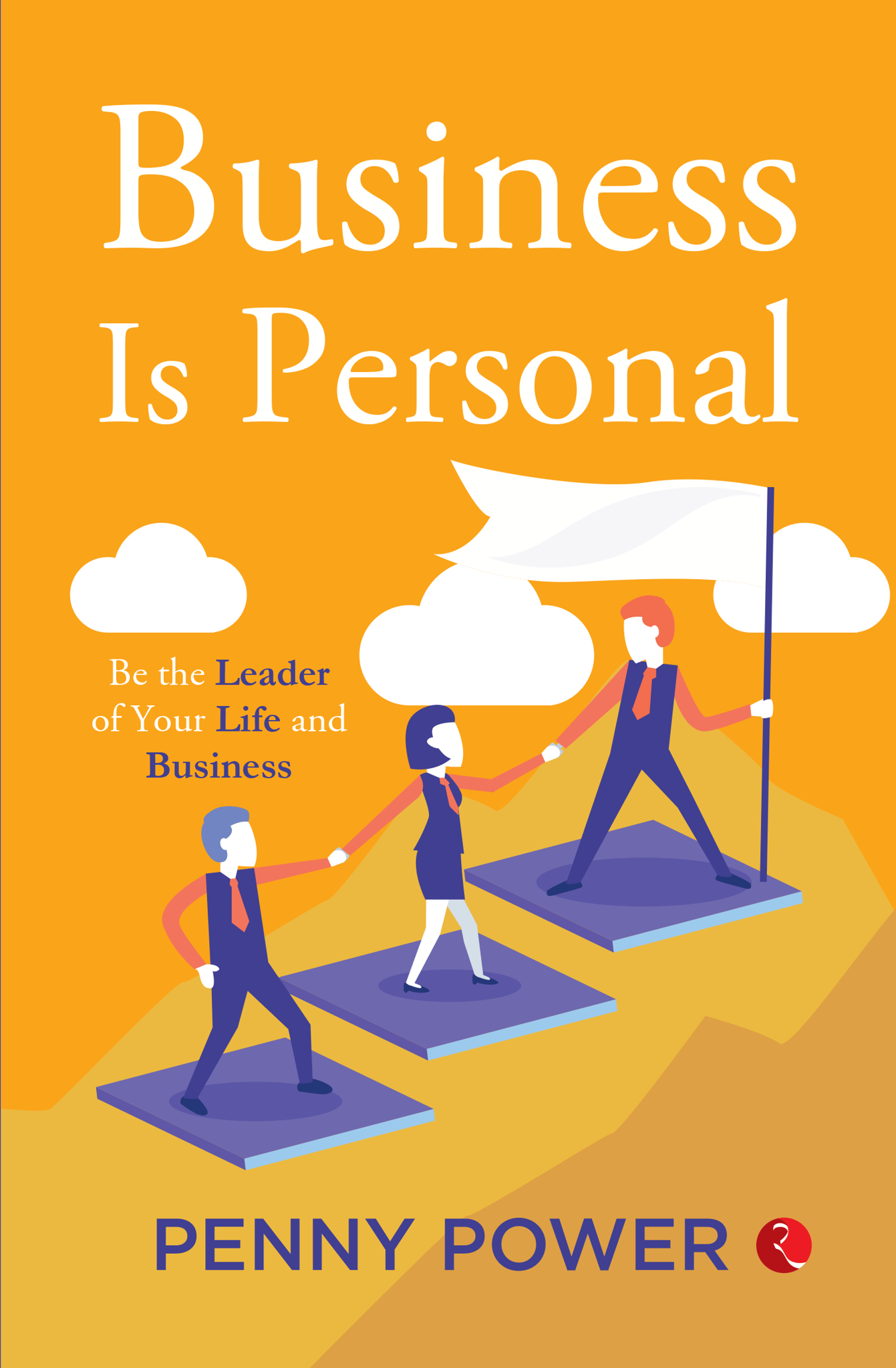 Business Is Personal: Be the Leader of Your Life and Business