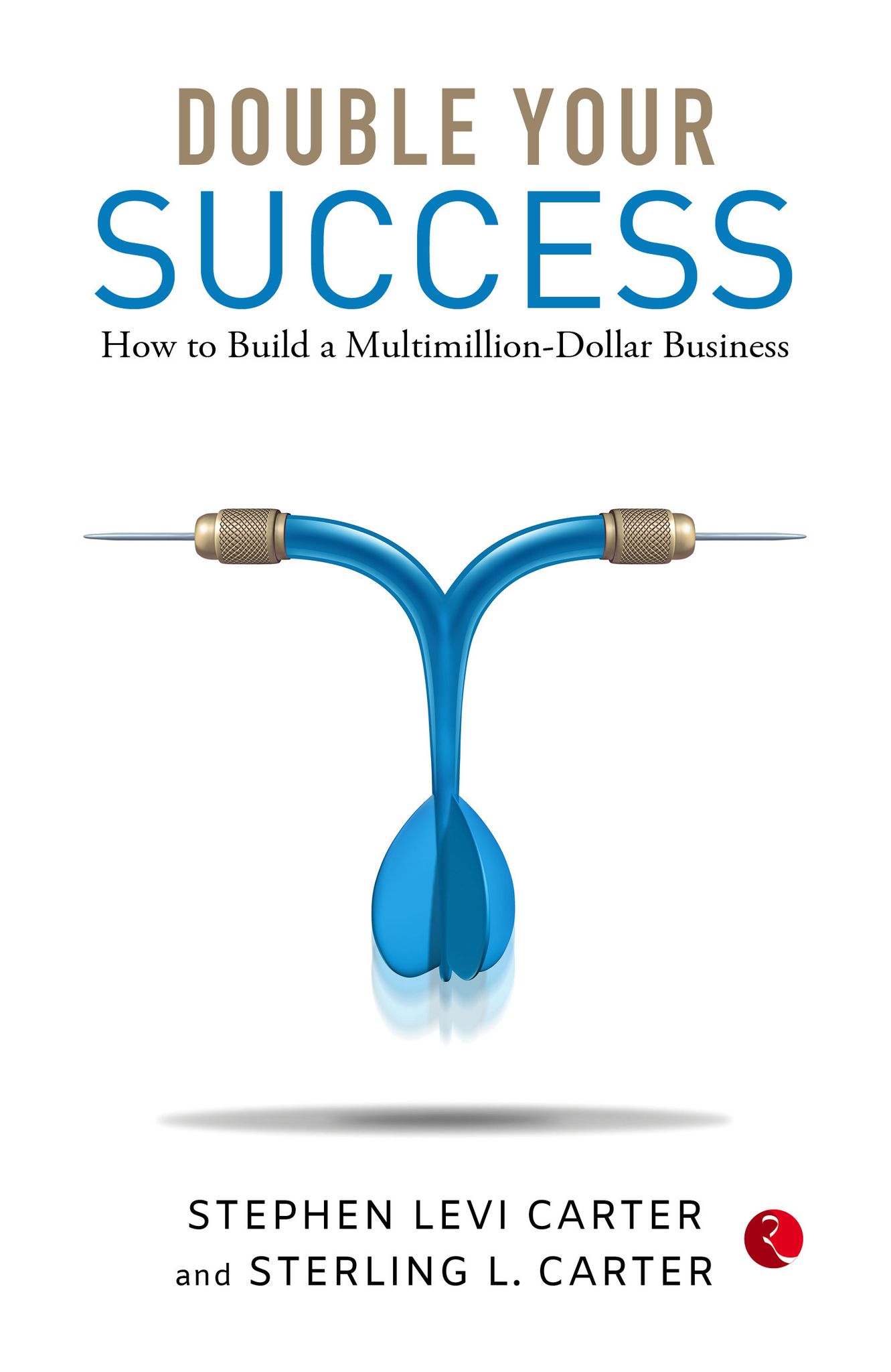 DOUBLE YOUR SUCCESS: How to Build a Multi-Million Dollar Busines