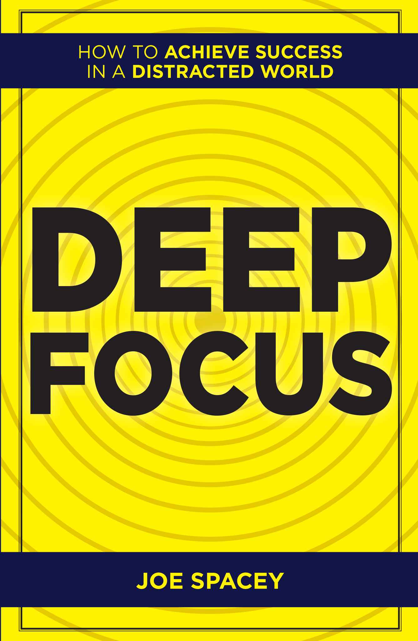 Deep Focus : How to Achieve Success in a Distracted World