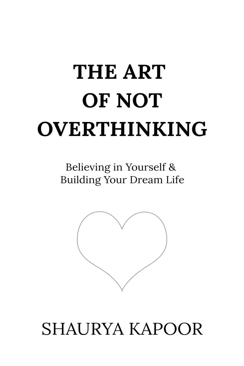 The Art of Not Overthinking: Believing in Yourself & Building Your Dream Life by Shaurya Kapoor