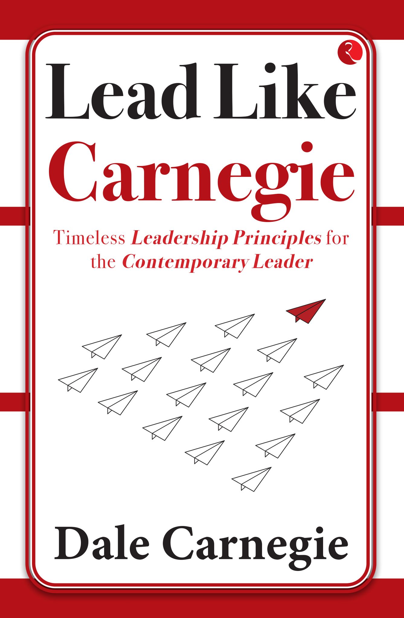 Leadike Carnegie: Timelesseadership Principles for the Contemporaryeader