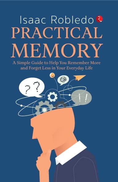 PRACTICAL MEMORY: A Simple Guide to Help You Remember More and Forgetess in Your Everydayife