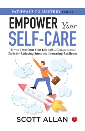 Empower Your Self-care: How to Transform Your Life with a Comprehensive Guide for Reducing Stress and Increasing Resilience