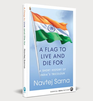 A FLAG TO LIVE AND DIE FOR: A Short History of India’s Tricolour A FLAG TO LIVE AND DIE FOR: A Short History of India’s Tricolour