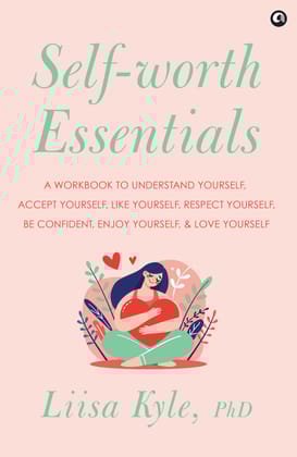 Self-worth Essentials: A Workbook to Understand Yourself, Accept Yourself, Like Yourself, Respect Yourself, Be Confident, Enjoy Yourself, and Love Yourself
