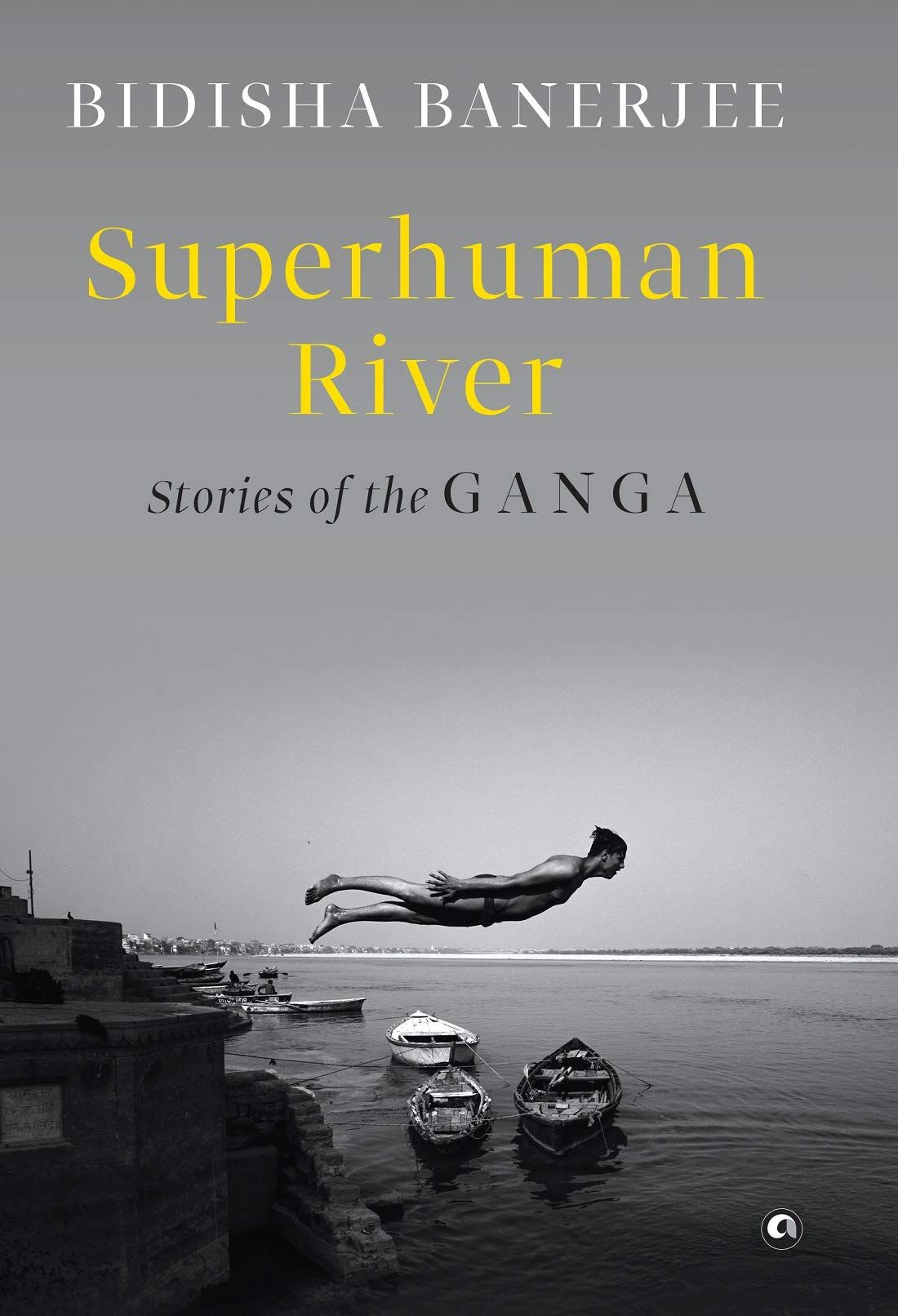 SUPERHUMAN RIVER: Stories of the Ganga