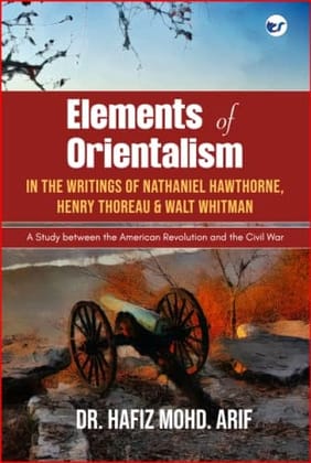 Elements of Orientalism in the Writings of Nathaniel Hawthorne, Henry Thoreau and Walt Whitman Hafiz Mohd. Arif Elements of Orientalism in the Writings of Nathaniel Hawthorne, Henry Thoreau and Walt Whitman Hafiz Mohd. Arif