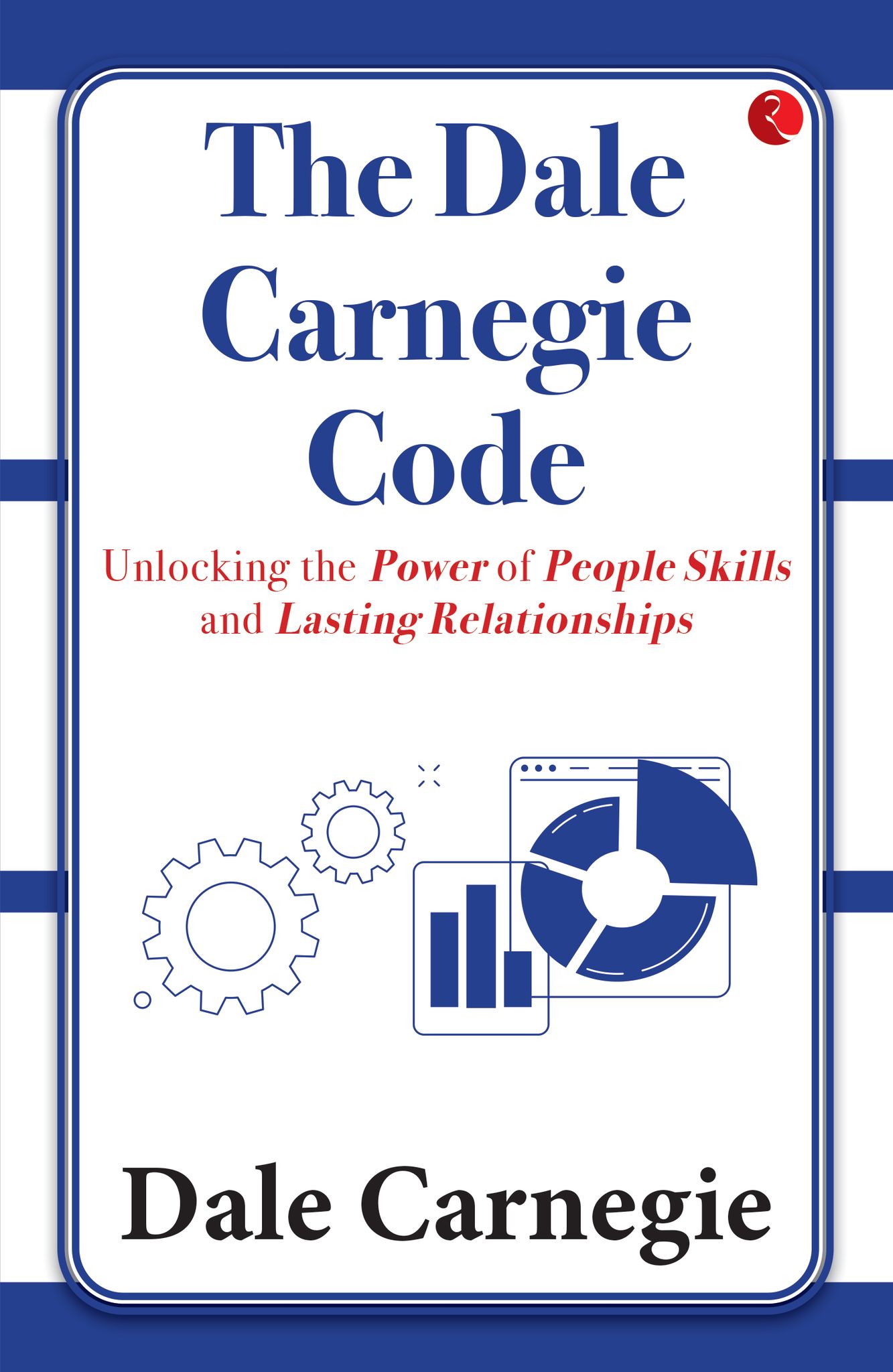 The Dale Carnegie Code: Unlocking the Power of People Skills andasting Relationships