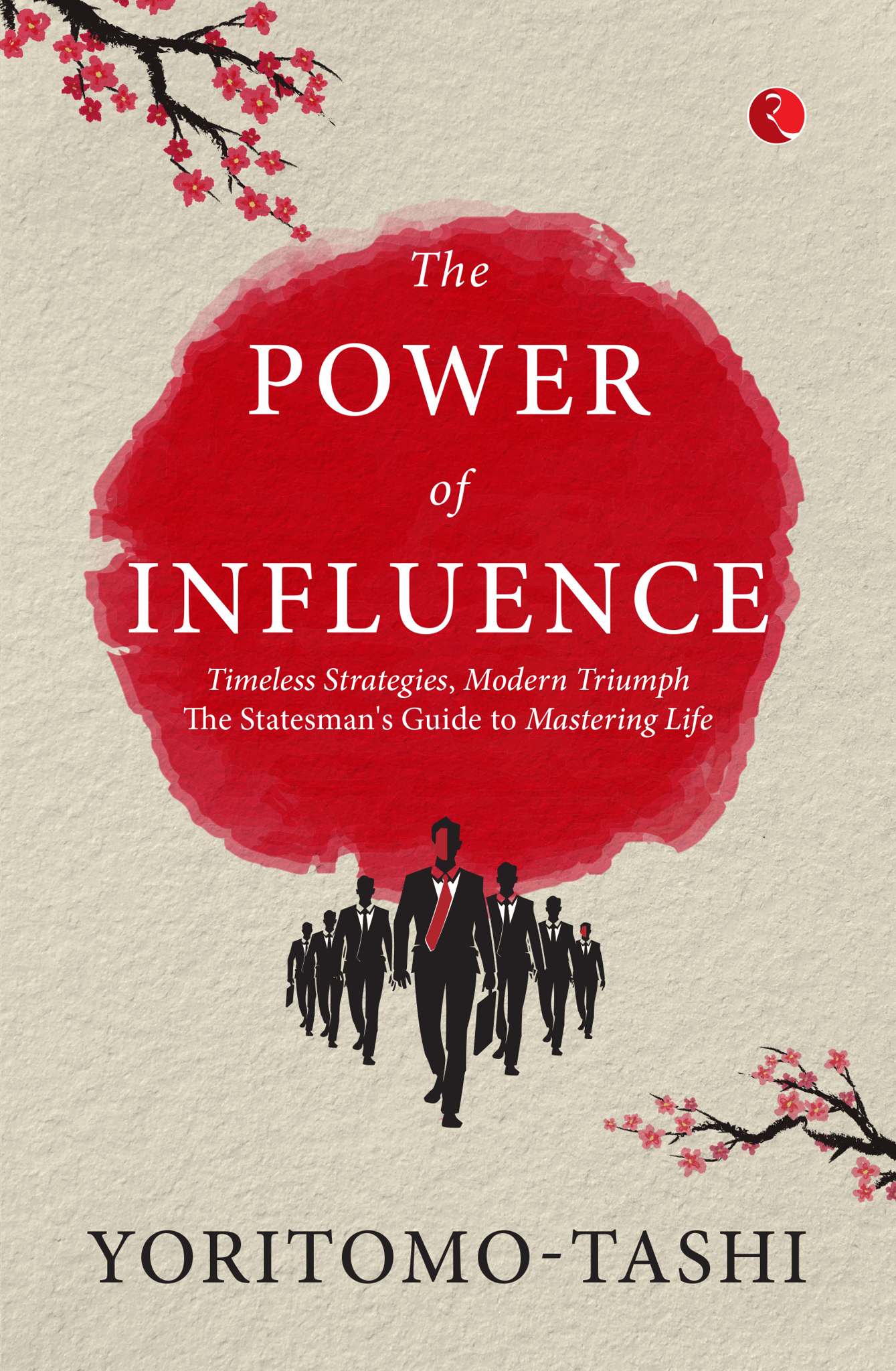 The Power of Influence: Timeless Strategies, Modern Triumph The Statesman's Guide to Mastering Life