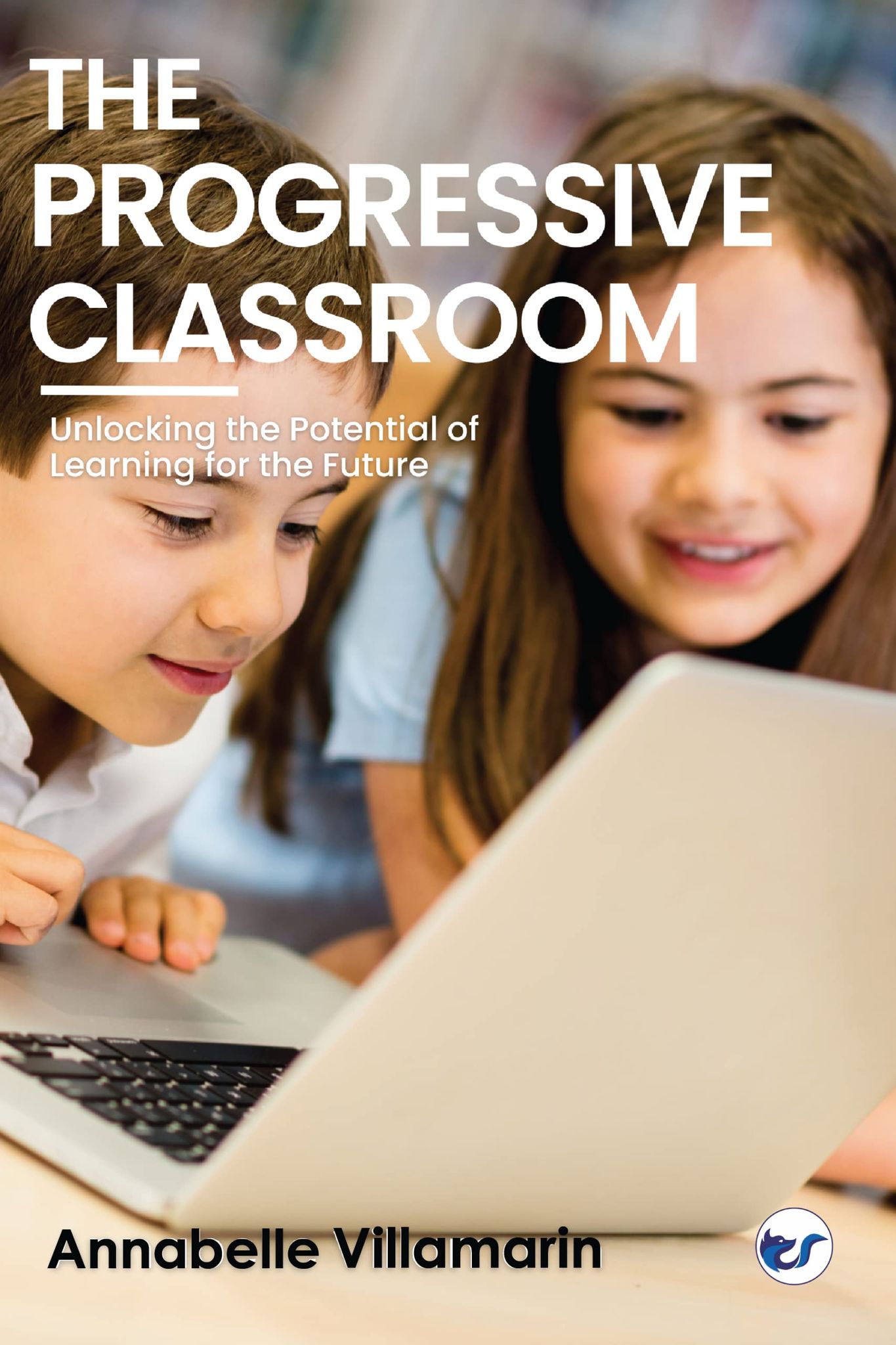 The Progressive Classroom: Unlocking the potential of learning for the future [Paperback] Annabelle Villamarin