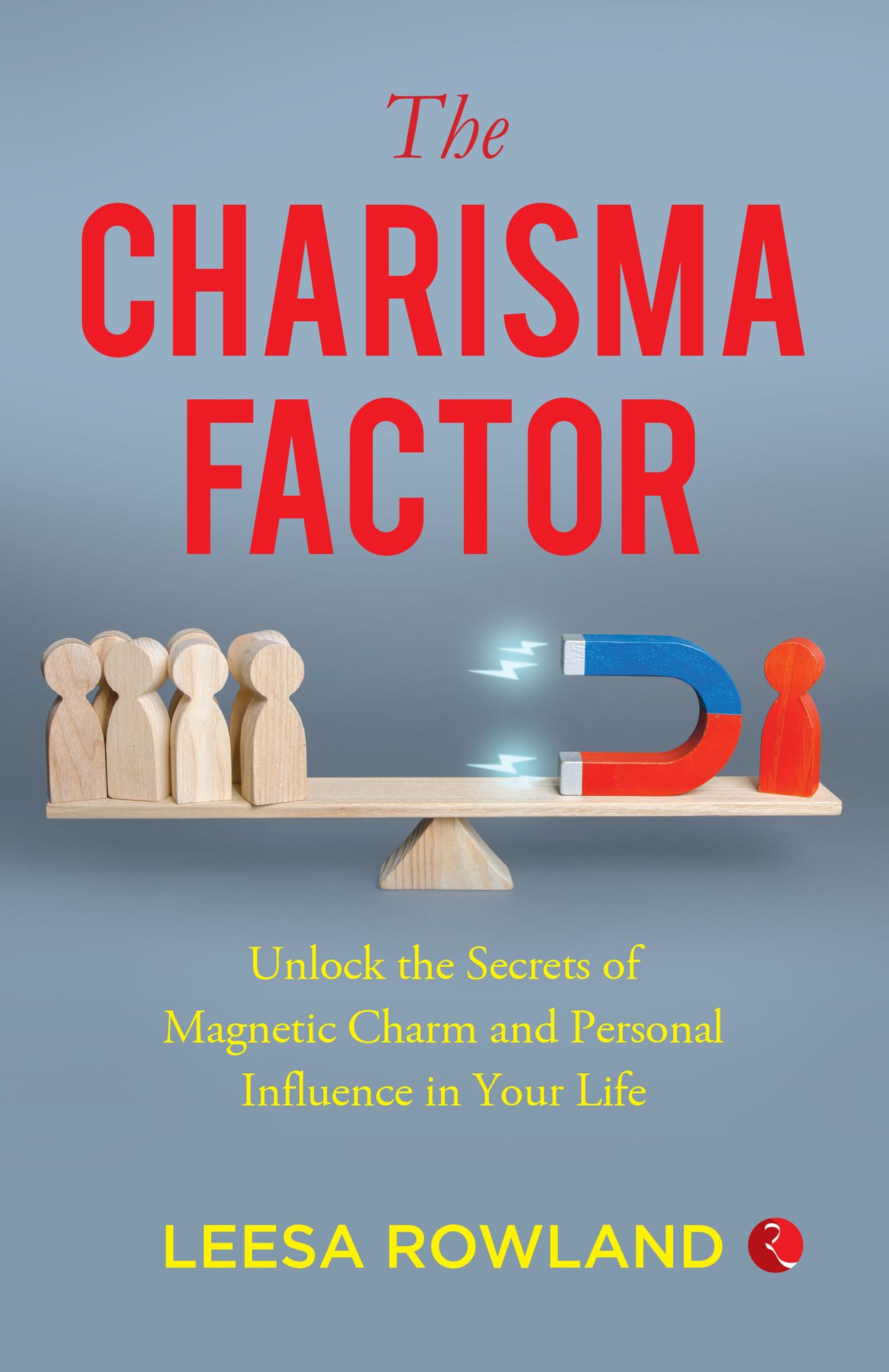The Charisma Factor: Unlock the Secrets of Magnetic Charm and Personal Influence in Your Life