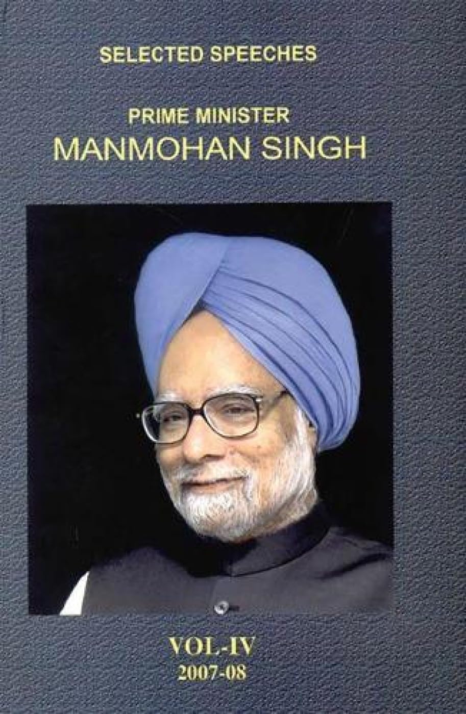 Selected Speeches Primeminister: Manmohan Singh - Vol. IV [Jan 01, 2008] Publication Division