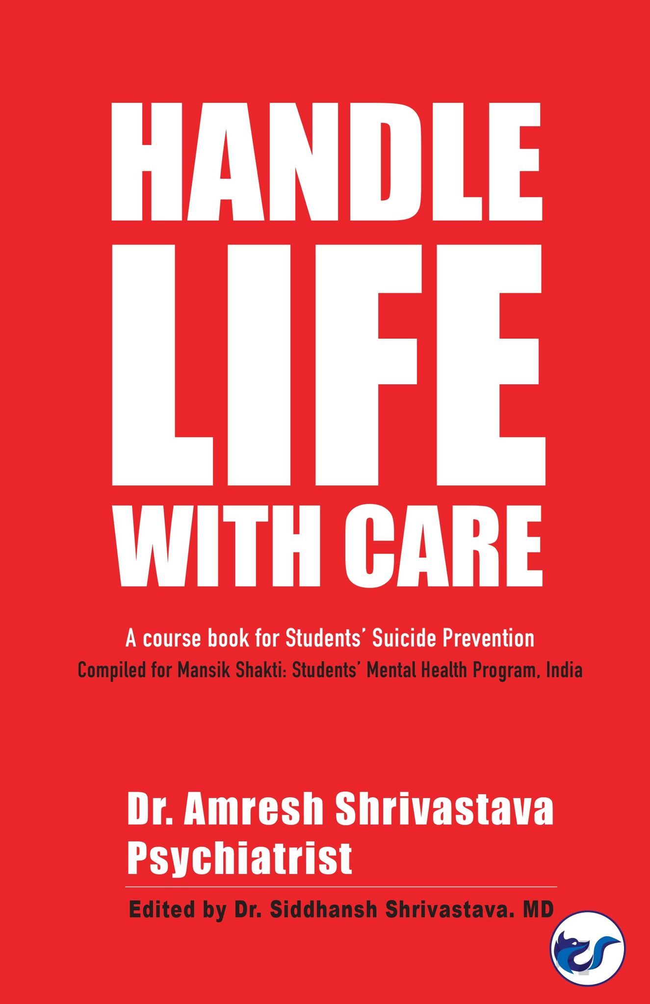 Handle life with Care: A course book for student suicide prevention [Paperback] Dr Amresh Srivastava and Dr Siddhansh Shrivastava