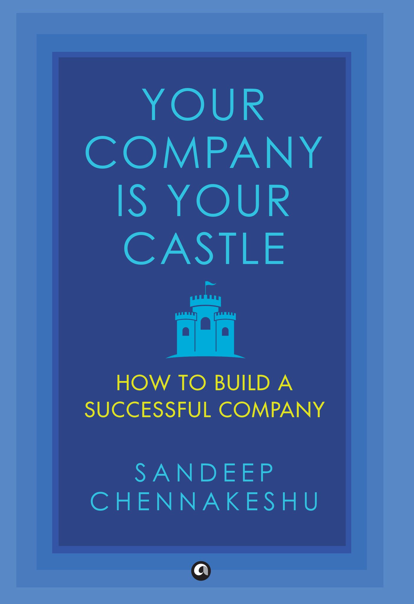 Your Company Is Your Castle: How to Build a Successful Company