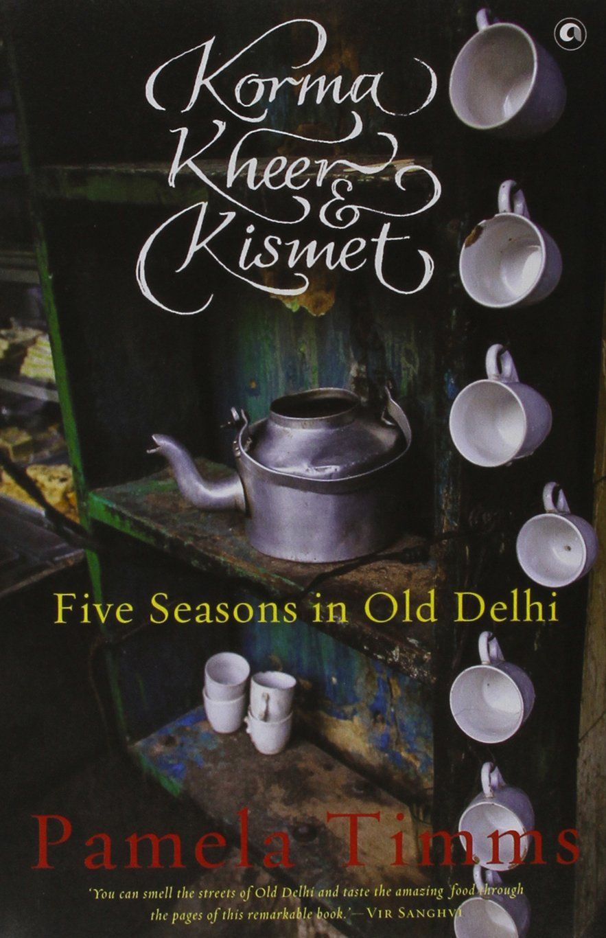 Korma, Kheer and Kismet: Five Seasons in Old Delhi