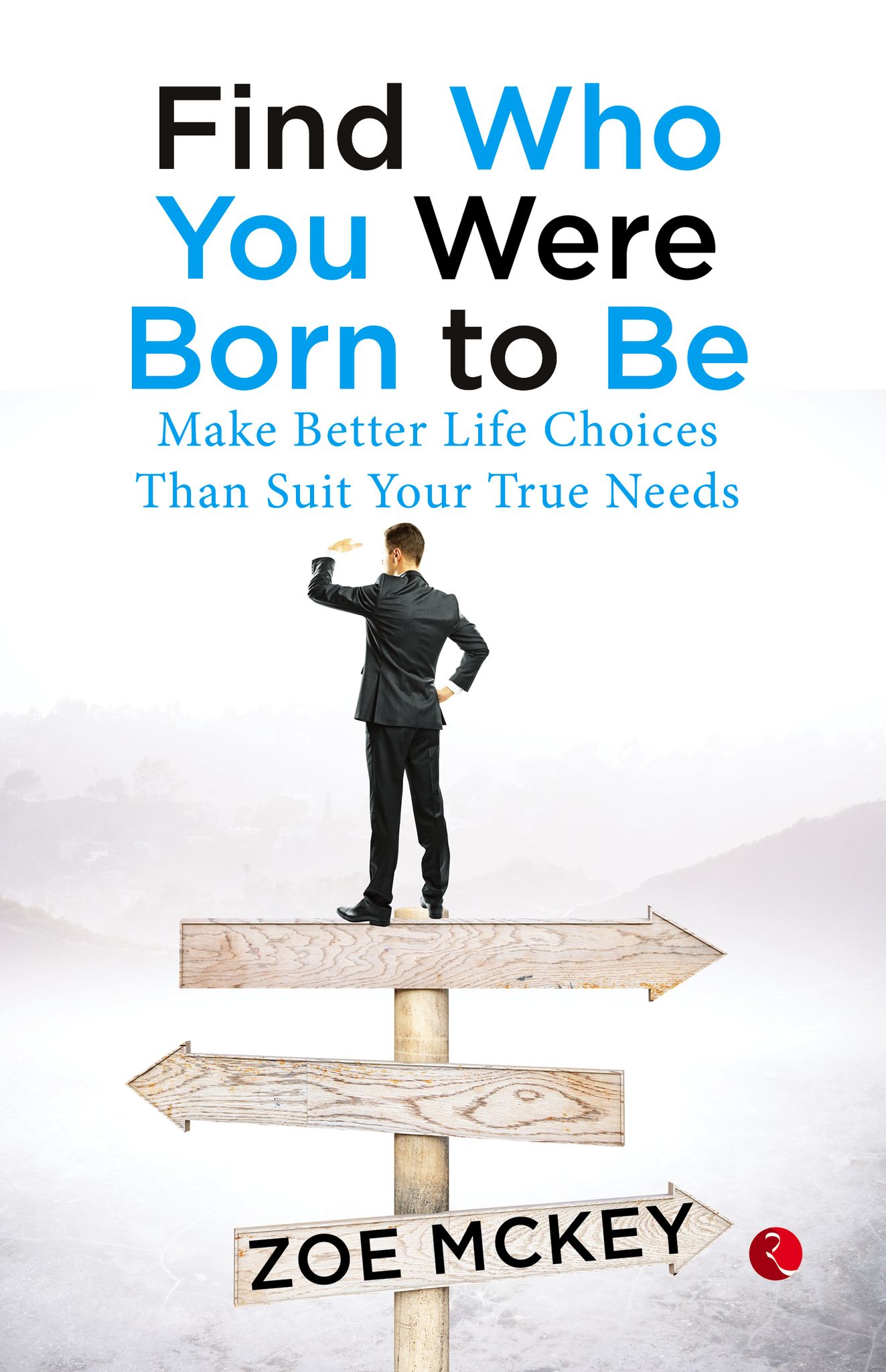 Find Who You Were Born To Be: Make Betterife Choices Than Suit Your True Needs