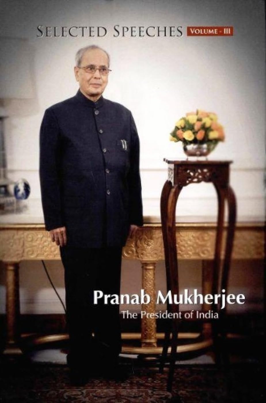 Selected Speeches of President of India: Pranab Mukherjee - Volume III [Jan 01, 2015] Publication Division